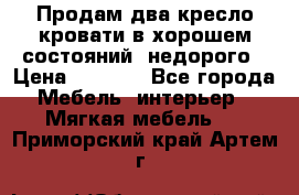 Продам два кресло кровати в хорошем состояний  недорого › Цена ­ 3 000 - Все города Мебель, интерьер » Мягкая мебель   . Приморский край,Артем г.
